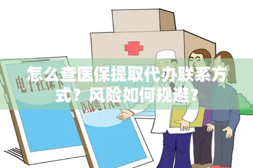 怎么查医保提取代办联系方式？风险如何规避？